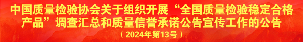 中國(guó)質(zhì)量檢驗(yàn)協(xié)會(huì)關(guān)于組織開展“全國(guó)質(zhì)量檢驗(yàn)穩(wěn)定合格產(chǎn)品”調(diào)查匯總和質(zhì)量信譽(yù)承諾公告宣傳工作的公告（2024年第13號(hào)）