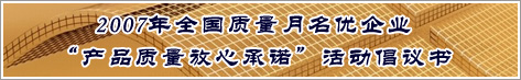 2007年全國質量月名優(yōu)企業(yè)產(chǎn)品質量放心承諾活動倡議書