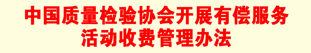 關于印發《中國質量檢驗協會開展有償服務活動收費管理辦法》的通知