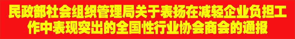 ?民政部社會組織管理局關于表揚在減輕企業負擔工作中表現突出的全國性行業協會商會的通報